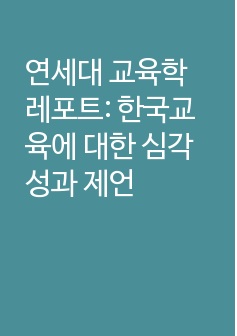 연세대 교육학 레포트: 한국교육에 대한 심각성과 제언