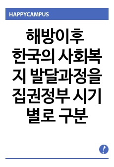 해방이후 한국의 사회복지 발달과정을 집권정부 시기별로 구분하여 핵심내용을 제시하고, 시기별 주요 법률 및 정책, 주된 성격 및 특징을 기술하시오