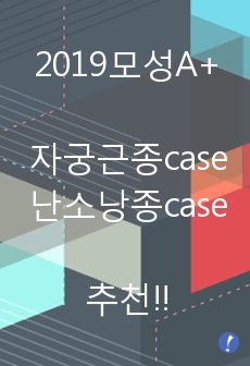 (2019모성A+)자궁근종case,난소낭종case,문헌고찰2개,간호과정1개,교수님이 완벽하다고 하신 케이스입니다.