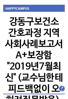 강동구보건소 간호과정 지역사회사례보고서 A+보장함 "2019년7월최신" (교수님한테피드백없이 오히려질문받음),간호진단 3개 간호과정1개(완벽함)