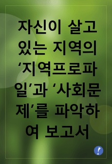 자신이 살고 있는 지역의 ‘지역프로파일’과 ‘사회문제’를 파악하여 보고서를 작성해보세요.