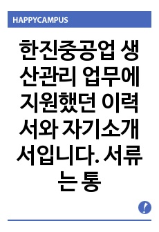 한진중공업 생산관리 업무에 지원했던 이력서와 자기소개서입니다. 서류는 통과되었으나, 면접에서 낙방하였습니다. 이력서에는 저의 스펙을 넣었고, 자기소개서 내용은 그대로 살렸습니다.