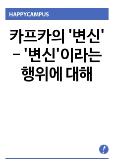 카프카의 '변신'에 대한 감상문입니다. 주로, '변신'이라는 행위와 '벌레'라는 대상이 가진 상징적 의미를 중심으로 감상한 내용을 정리하였습니다.