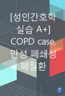 [성인간호학 실습 A+] COPD case study, 만성 폐쇄성 폐질환, pneumonia 간호진단 3개(가스교환장애, 고체온, 피부 통합성 장애의 위험)