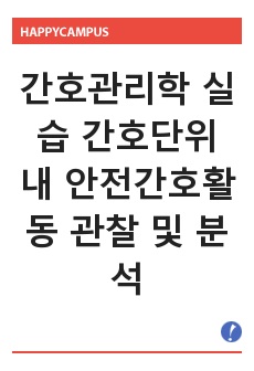 간호관리학 실습 간호단위 내 안전간호활동 관찰 및 분석