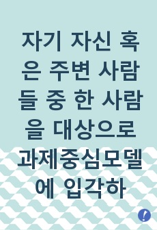 자기 자신 혹은 주변 사람들 중 한 사람을 대상으로 과제중심모델에 입각하여 개입을 한다고 가정하고, (1) 해당 사례(가명이나 이니셜 사용)의 표적문제에 대해 사정한 내용을 제시한 후 (2) 계약서에 포함되어야 할 ..