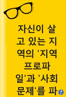 자신이 살고 있는 지역의 '지역프로파일'과 '사회문제'를 파악하여 보고서를 작성해보세요.