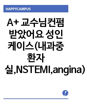 A+ 교수님컨펌받았어요 성인케이스(내과중환자실,NSTEMI,angina,CHF,비효율적 기도청결, 고체온, 감염 위험성, 피부 통합성 장애, 욕창 위험성, 진단5개)