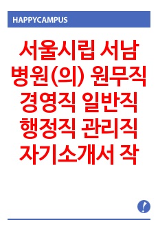 서울시립 서남병원(의) 원무직 경영직 일반직 행정직 관리직 자기소개서 작성성공패턴 면접기출문제 예상필기시험문제