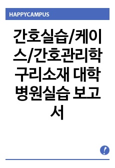 간호실습/케이스/간호관리학 구리소재 대학병원실습 보고서