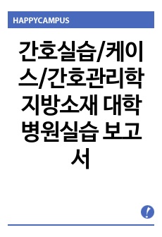 간호실습/케이스/간호관리학 지방소재 대학병원실습 보고서