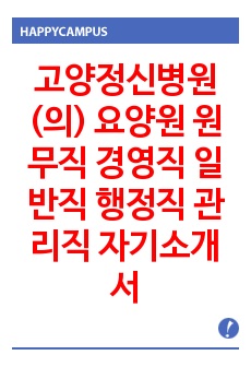 고양정신병원(의) 요양원 원무직 경영직 일반직 행정직 관리직 자기소개서 작성성공패턴 면접기출문제 예상필기시험문제