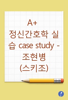 A+ 정신간호학 실습 case study - 조현병(스키조)