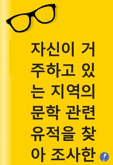 자신이 거주하고 있는 지역의 문학 관련 유적을 찾아 조사한 다음, 그에 대해 설명해 보시오.