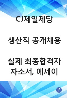 CJ제일제당 생산직 공개채용 최종합격자 자기소개서 및 에세이전형 통합본