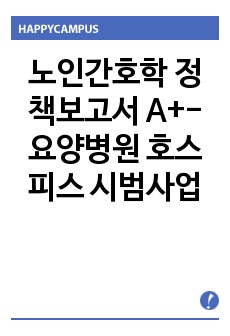 노인간호학 정책보고서 A+- 요양병원 호스피스 시범사업