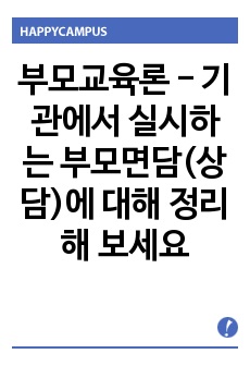 부모교육론 - 기관에서 실시하는 부모면담(상담)에 대해 정리해 보세요