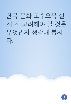 한국 문화 교수요목 설계 시 고려해야 할 것은 무엇인지 생각해 봅시다. (유학생／ 여성결혼이민자／ 외국인 근로자 )