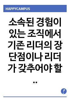 소속된 경험이 있는 조직에서 기존 리더의 장단점이나 리더가 갖추어야 할 리더십은 무엇인지에 대해서 논하시오