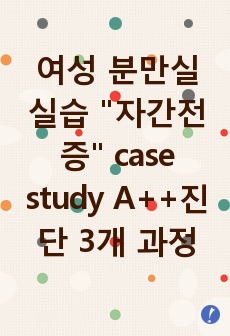 여성 분만실 실습 "자간전증" case study A++진단 3개 과정 2개(급성통증, 비효율적 조직관류)