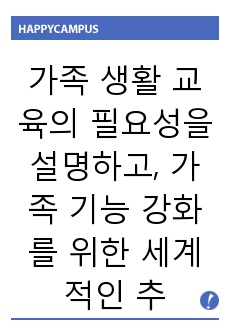 가족 생활 교육의 필요성을 설명하고, 가족 기능 강화를 위한 세계적인 추세 (대만, 미국 플로리다주)와 우리나라를 비교한 후 우리나라 가족 생활 교육역사를 통해 가족 기능 강화를 위한 대안을 제시해 보시오.