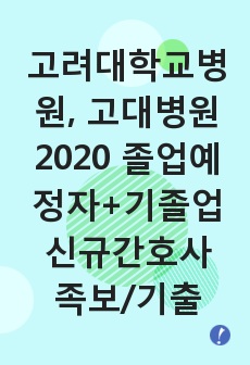 고려대학교병원, 고대병원, 안암, 안산, 구로 2020 졸업예정자+기졸업자 신규간호사 최종합격 case문제,1차면접,2차면접, 면접기출모음, 기출문제, 답안있음!!