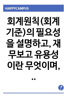 회계원칙(회계기준)의 필요성을 설명하고, 재무보고 유용성이란 무엇이며, 본인이 가장 중요하다고 생각하는 재무정보 질적 특성(2개)에 대한 이유를 서술하시오.