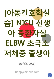 [아동간호학실습] NICU 신생아 중환자실 ELBW 초극소 저체중 출생아 케이스, 교수님 피드백 반영한 완벽한 A+자료