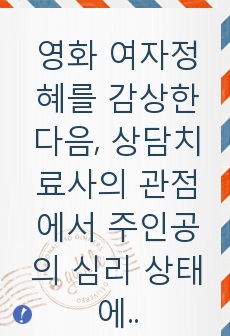 영화 여자정혜를 감상한 다음, 상담치료사의 관점에서 주인공의 심리 상태에 대해 분석하여 문제 행동의 원인을 찾고 그 해결방안에 대해 제시하세요