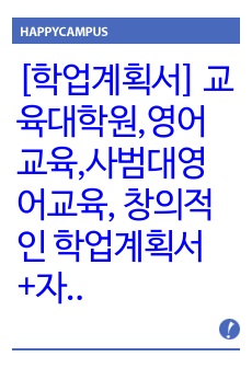 [학업계획서] 교육대학원,영어교육,사범대영어교육, 창의적인 학업계획서+자기소개서+연구계획서+학사+석사과정+박사과정