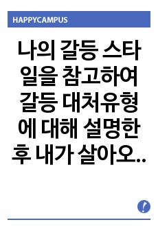 나의 갈등 스타일을 참고하여 갈등 대처유형에 대해 설명한 후 내가 살아오면서 겪은 갈등은 어떤 것이었는지 그리고 그 갈등을 어떻게 대처하였는지에 대해 서술하시오