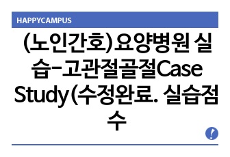 (노인간호)요양병원 실습-고관절골절Case Study(수정완료. 실습점수A!!)