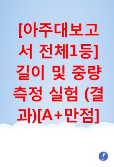 [보고서 전체1등] 길이 및 중량 측정 실험 (결과) [A+ 만점] 아주대 기계공학기초실험