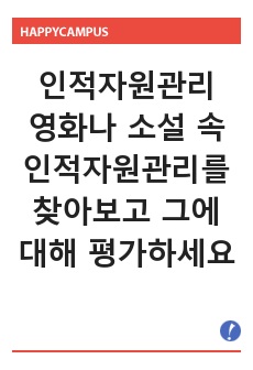 인적자원관리(영화나 소설 속 인적자원관리를 찾아보고 그에 대해 평가하세요. 우선 재미있게 본 영화나 소설에서 인적자원관리와 관련된 부분을 찾아보세요)