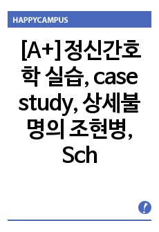 [A+]정신간호학 실습, case study, 상세불명의 조현병, Schizophrenia, 정신분열증, 케이스 스터디, 간호진단 2개, 간호중재, 이론적 근거 교수님께서 극찬해주신 자료입니다.