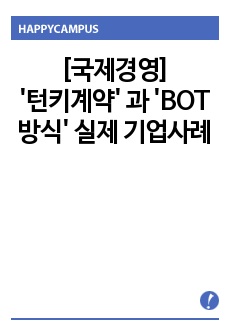 [국제경영] 기업의 해외진출 방식 중 '턴키계약'과 'BOT방식'에 대해 알아보고,(내용, 장단점 등) 이 방식들을 쓰고 있는 실제 기업사례의 성공여부와 2가지 해외진출방식(턴키와..