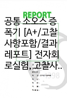 공통 소오스 증폭기 [A+/고찰사항포함/결과레포트] 전자회로실험, 고찰사항