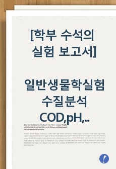 일반생물학실험 수질분석 COD, pH 및 대장균 검출 보고서 (학부 수석의 레포트 시리즈)