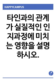 타인과의 관계가 실질적인 인지과정에 미치는 영향을 설명하시오.