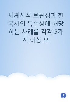 세계사적 보편성과 한국사의 특수성에 해당하는 사례를 각각 5가지 이상 요약하시오.