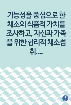 기능성을 중심으로 한 채소의 식품적 가치를 조사하고, 자신과 가족을 위한 합리적 채소섭취 방법을 강구하고, 국민건강 증진 차원에서 채소 소비촉진 방안에 대하여 논의해 볼 것.