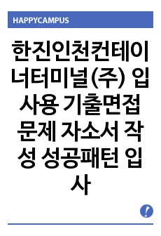 한진인천컨테이너터미널(주) 입사용 기출면접문제 자소서 작성 성공패턴 입사시험 문제 출제경향 직무계획서 견본 자소서입력항목 분석