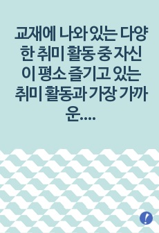 (취미와예술) 교재에 나와 있는 다양한 취미 활동 중 자신이 평소 즐기고 있는 취미 활동과 가장 가까운 것을 골라 교재의 내용을 요약