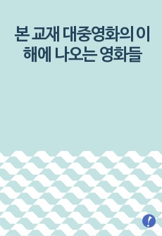 (대중영화의이해) 본 교재 대중영화의 이해에 나오는 영화들(사진 및 ‘참고할 영화’ 등 모든 영화들을 포함)