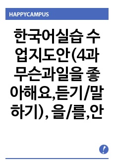 한국어실습 수업지도안(4과 무슨과일을 좋아해요,듣기/말하기), 을/를,안