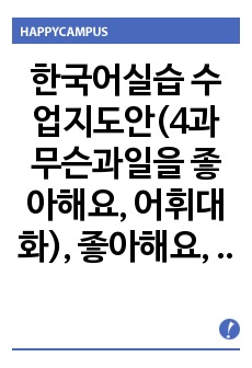 한국어실습 수업지도안(4과 무슨과일을 좋아해요, 어휘대화), 좋아해요, 안 좋아해요, 싫어해요