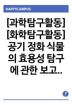 [과학탐구활동][화학탐구활동] 공기 정화 식물의 효용성 탐구에 관한 보고서입니다. 각종 발표수업과 수행평가에 유용하게 사용할 수 있습니다.