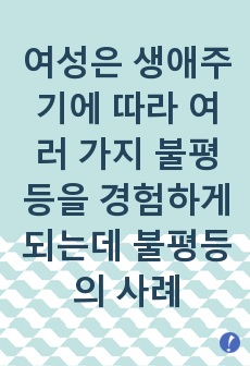 여성은 생애주기에 따라 여러 가지 불평등을 경험하게 되는데 불평등의 사례 중 하나를 들어 현행제도의 한계(문제)점과 그에 따른 방안은 무엇인지 기술하시오.