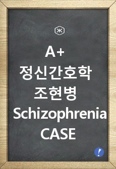 A+ 정신건강간호학 조현병 Schizophrenia CASE