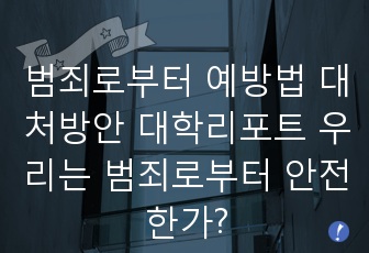 범죄로부터 예방법 대처방안 대학리포트 우리는 범죄로부터 안전한가?